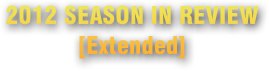 2012 SEASON IN REVIEW [EXTENDED]